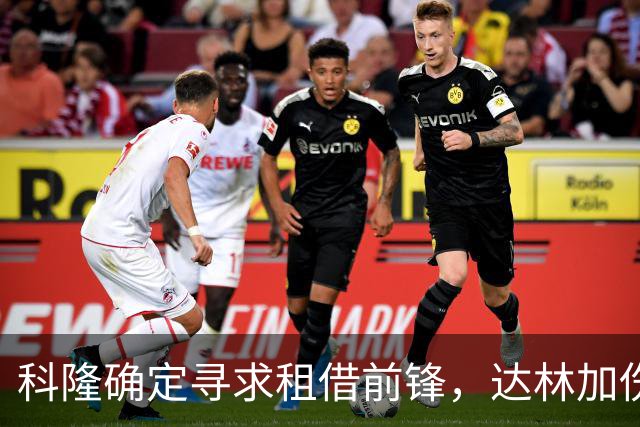 科隆确定寻求租借前锋，达林加伤缺让球队重燃转会希望