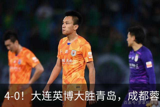 4-0！大连英博大胜青岛，成都蓉城的冠军梦再度延宕，阿奇姆彭演绎进球盛宴